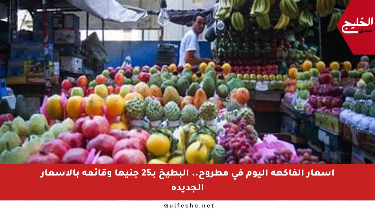 أسعار الفاكهة اليوم في مطروح.. البطيخ بـ25 جنيها وقائمة بالأسعار الجديدة